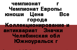 11.1) чемпионат : 1984 г - Чемпионат Европы - юноши › Цена ­ 99 - Все города Коллекционирование и антиквариат » Значки   . Челябинская обл.,Южноуральск г.